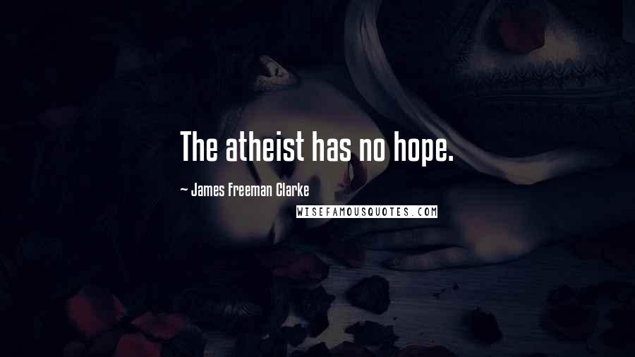 James Freeman Clarke Quotes: The atheist has no hope.