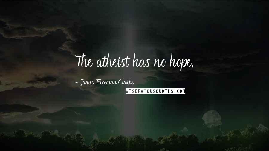 James Freeman Clarke Quotes: The atheist has no hope.