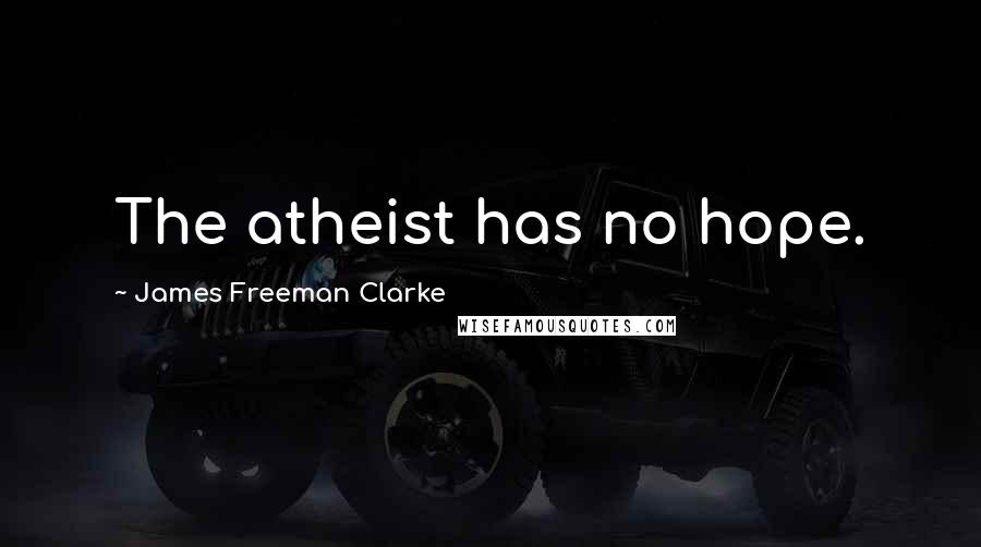 James Freeman Clarke Quotes: The atheist has no hope.