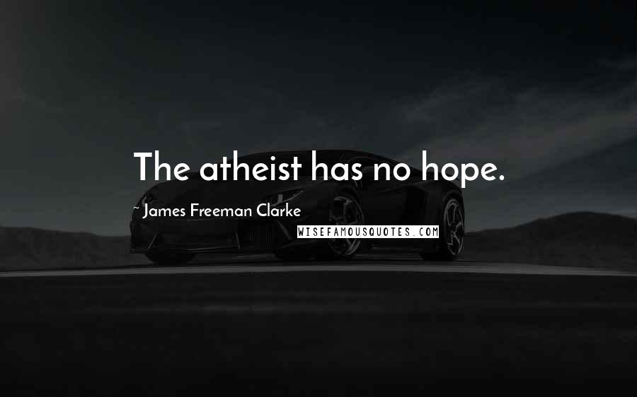 James Freeman Clarke Quotes: The atheist has no hope.