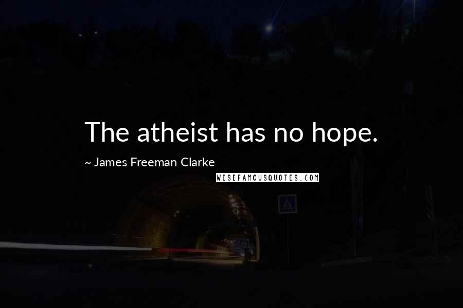 James Freeman Clarke Quotes: The atheist has no hope.