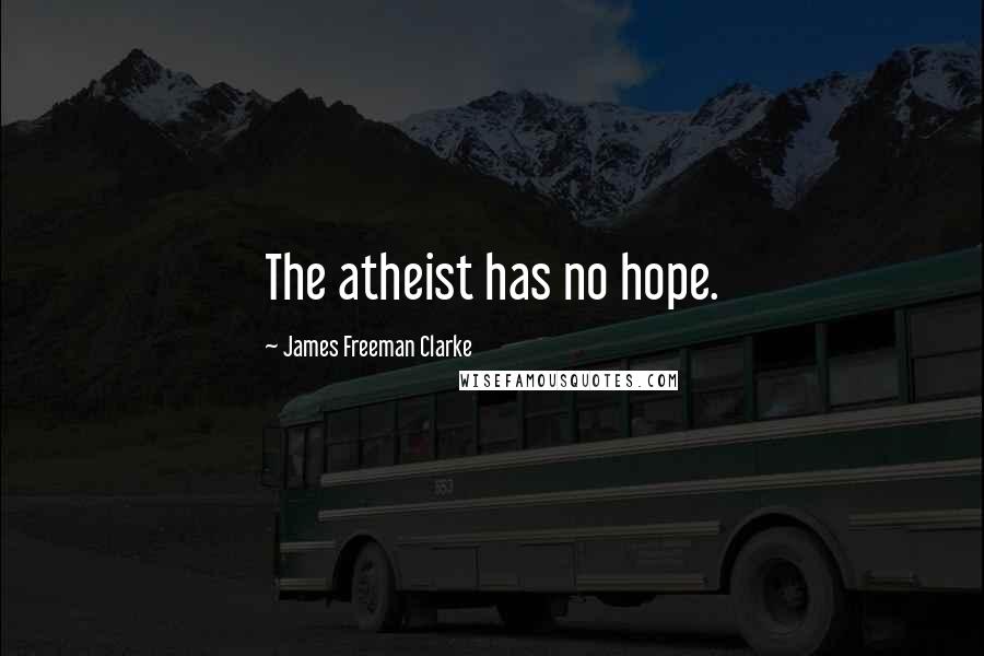 James Freeman Clarke Quotes: The atheist has no hope.