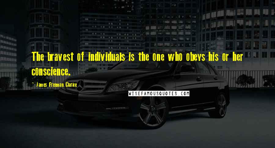 James Freeman Clarke Quotes: The bravest of individuals is the one who obeys his or her conscience.