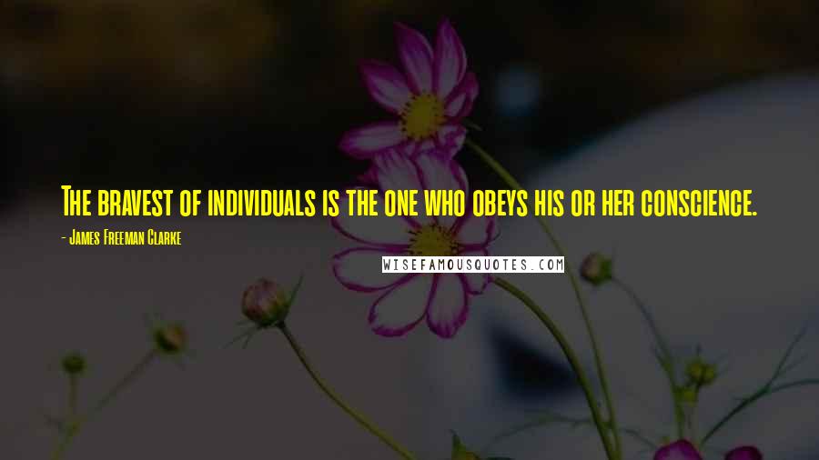 James Freeman Clarke Quotes: The bravest of individuals is the one who obeys his or her conscience.