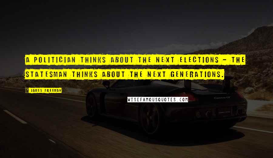 James Freeman Quotes: A politician thinks about the next elections - the statesman thinks about the next generations.