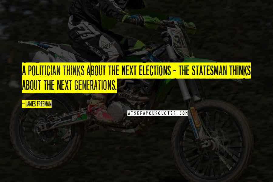 James Freeman Quotes: A politician thinks about the next elections - the statesman thinks about the next generations.