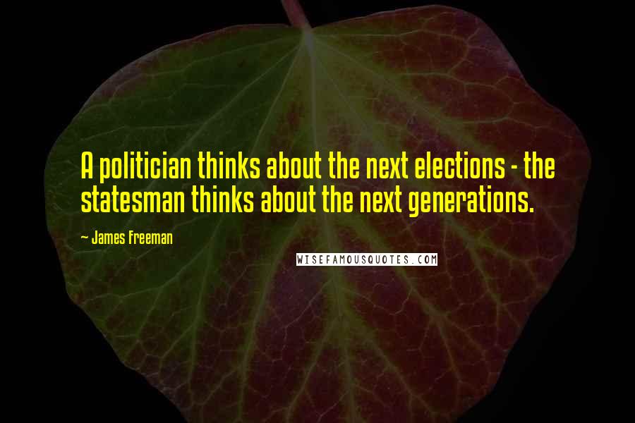 James Freeman Quotes: A politician thinks about the next elections - the statesman thinks about the next generations.