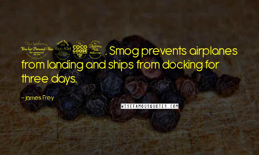 James Frey Quotes: 1954. Smog prevents airplanes from landing and ships from docking for three days.