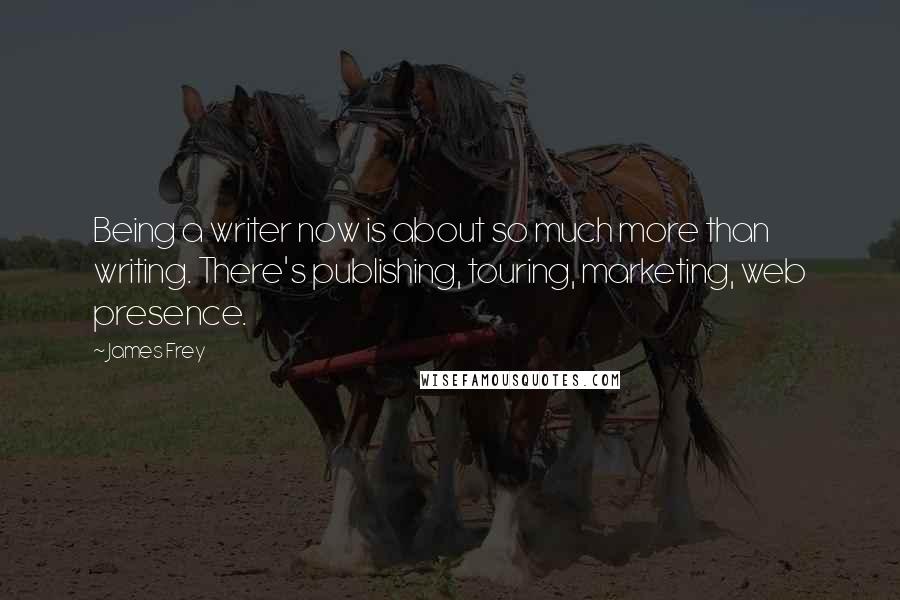 James Frey Quotes: Being a writer now is about so much more than writing. There's publishing, touring, marketing, web presence.