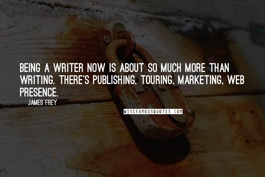 James Frey Quotes: Being a writer now is about so much more than writing. There's publishing, touring, marketing, web presence.