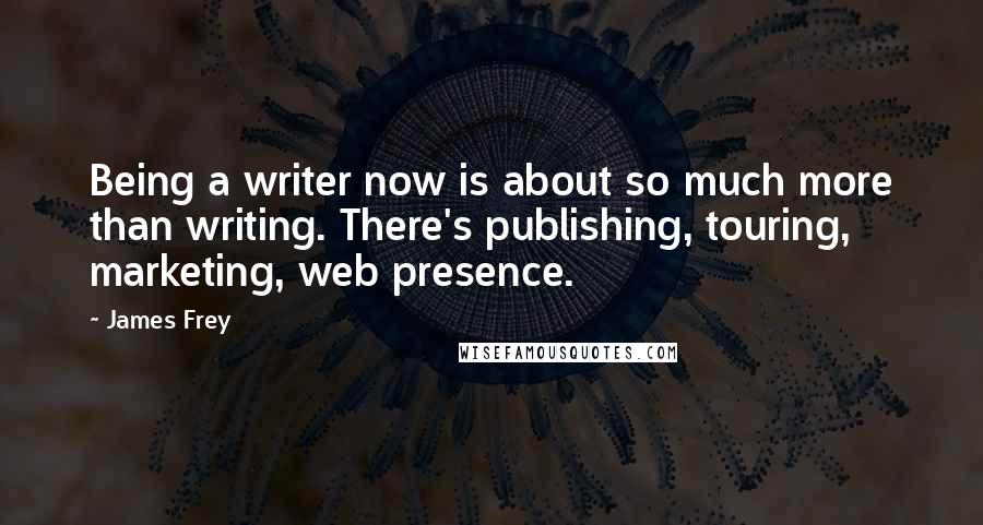 James Frey Quotes: Being a writer now is about so much more than writing. There's publishing, touring, marketing, web presence.