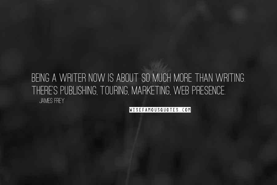 James Frey Quotes: Being a writer now is about so much more than writing. There's publishing, touring, marketing, web presence.