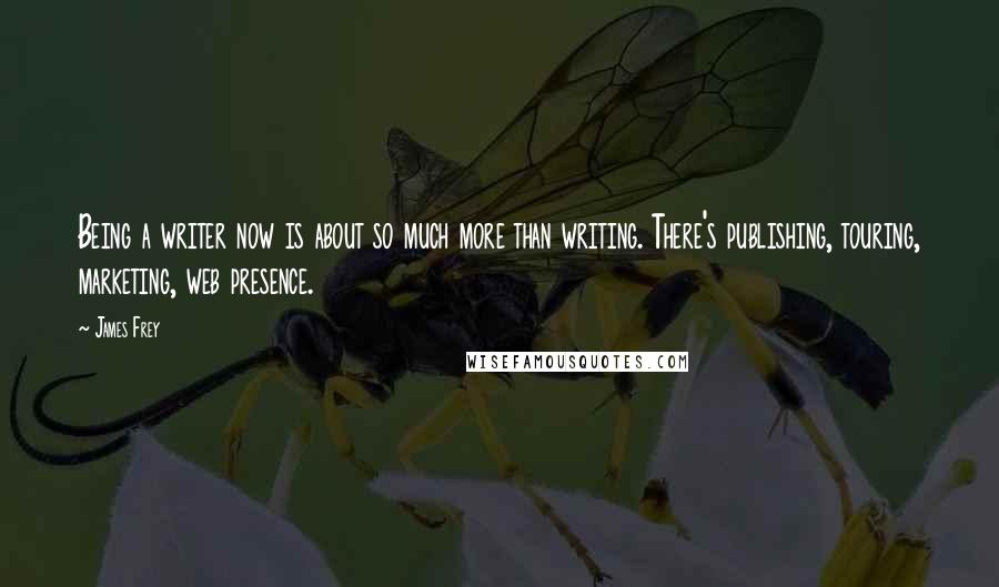 James Frey Quotes: Being a writer now is about so much more than writing. There's publishing, touring, marketing, web presence.