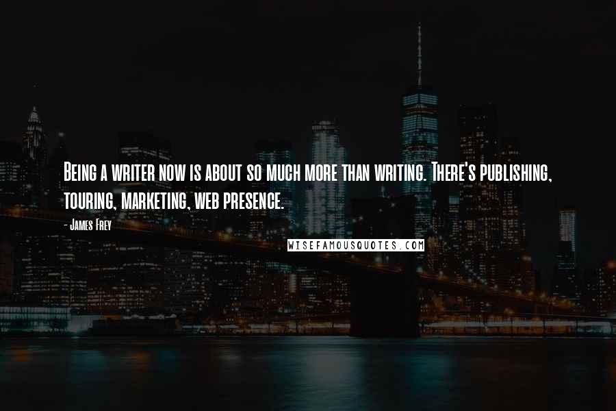 James Frey Quotes: Being a writer now is about so much more than writing. There's publishing, touring, marketing, web presence.