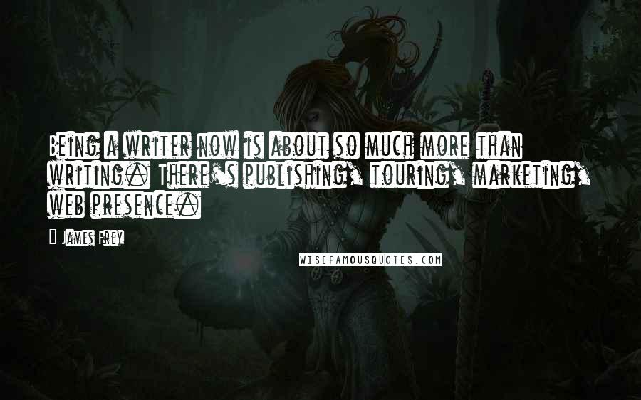 James Frey Quotes: Being a writer now is about so much more than writing. There's publishing, touring, marketing, web presence.