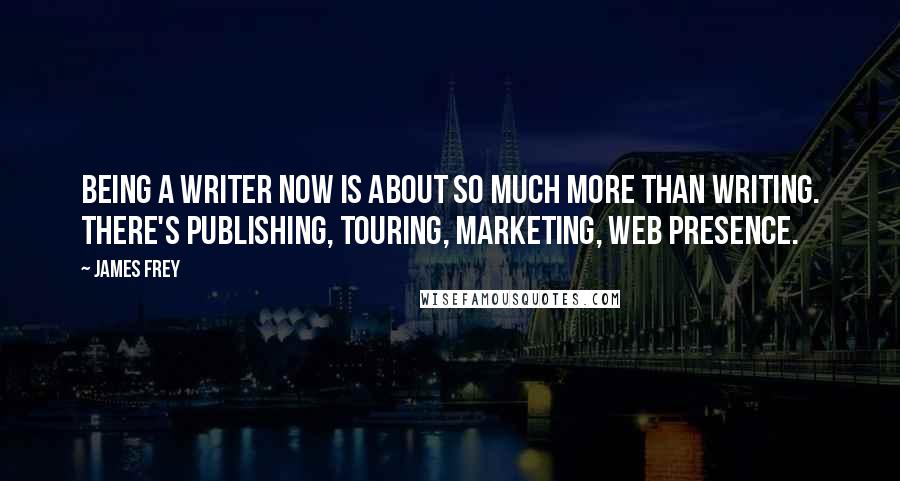 James Frey Quotes: Being a writer now is about so much more than writing. There's publishing, touring, marketing, web presence.