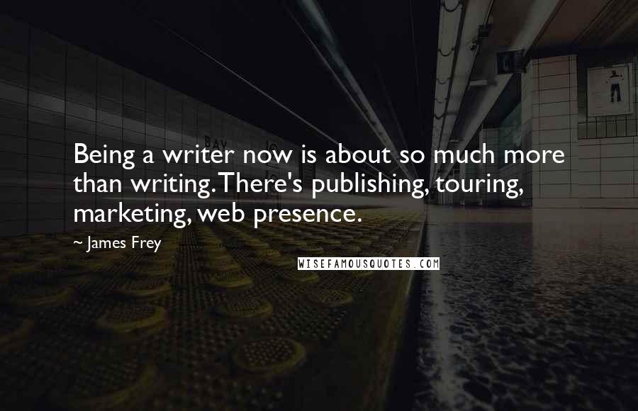 James Frey Quotes: Being a writer now is about so much more than writing. There's publishing, touring, marketing, web presence.