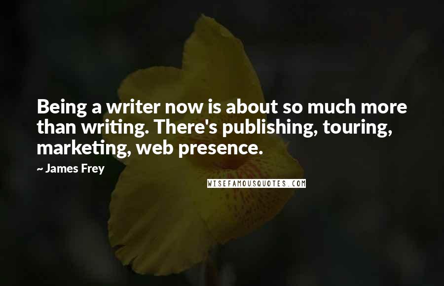 James Frey Quotes: Being a writer now is about so much more than writing. There's publishing, touring, marketing, web presence.