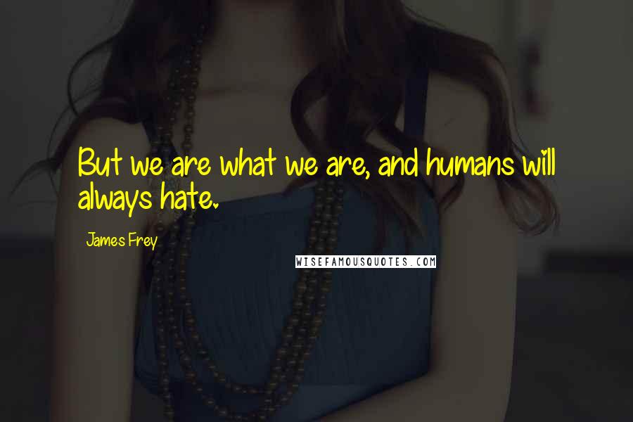 James Frey Quotes: But we are what we are, and humans will always hate.