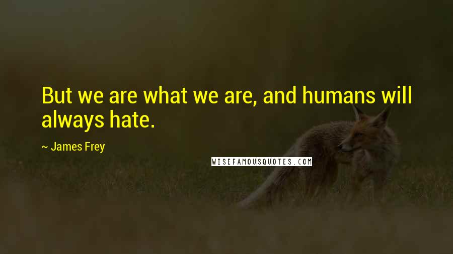 James Frey Quotes: But we are what we are, and humans will always hate.