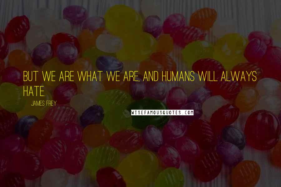 James Frey Quotes: But we are what we are, and humans will always hate.