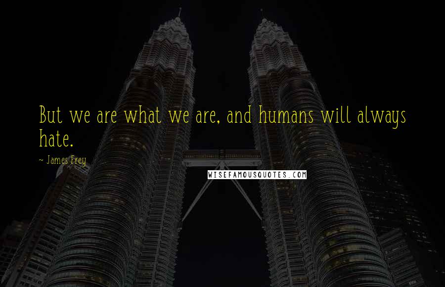 James Frey Quotes: But we are what we are, and humans will always hate.