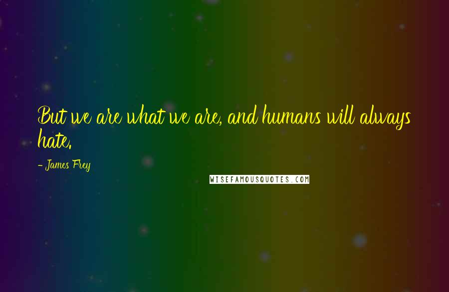 James Frey Quotes: But we are what we are, and humans will always hate.