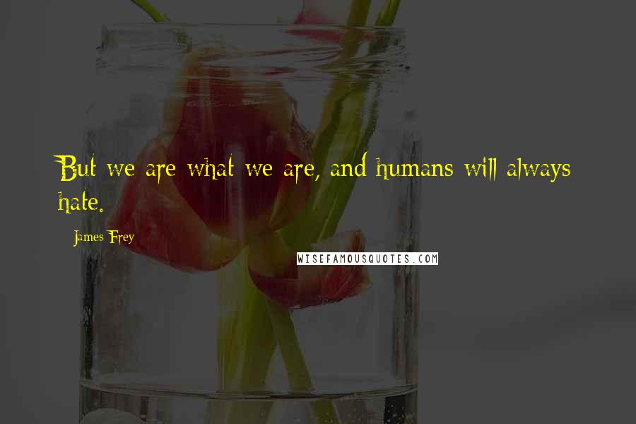 James Frey Quotes: But we are what we are, and humans will always hate.