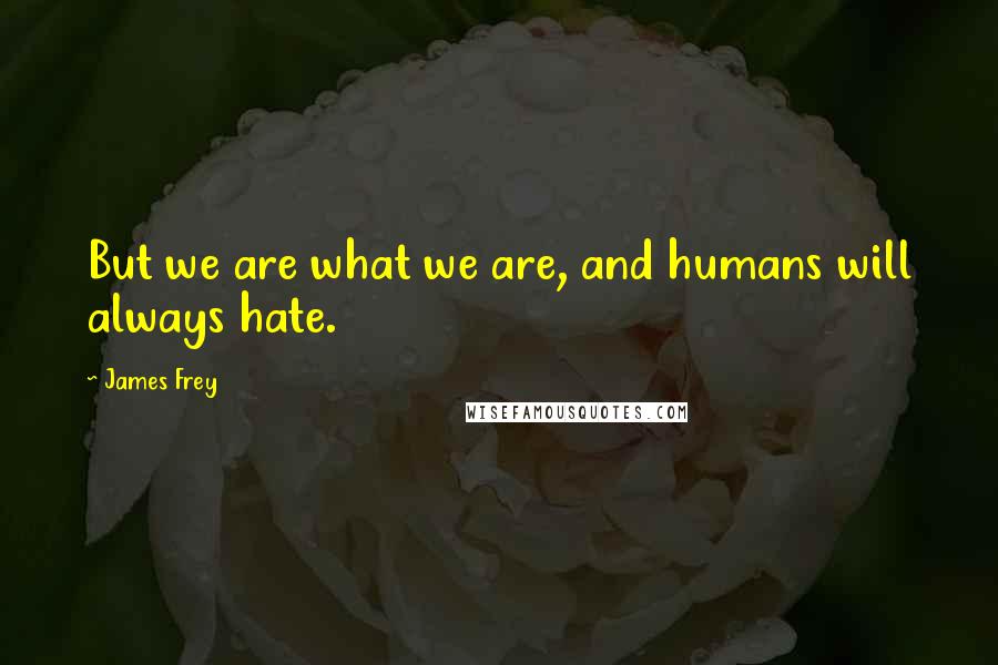 James Frey Quotes: But we are what we are, and humans will always hate.