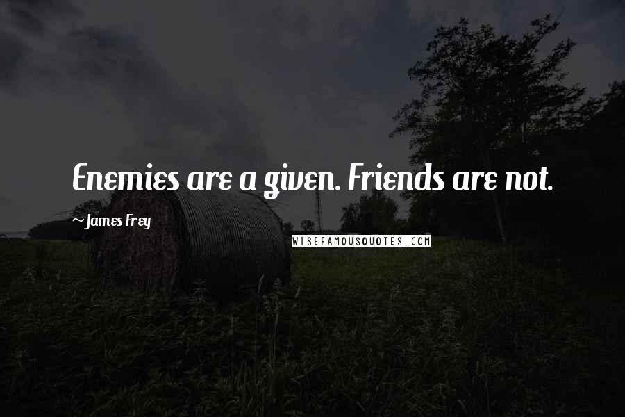James Frey Quotes: Enemies are a given. Friends are not.
