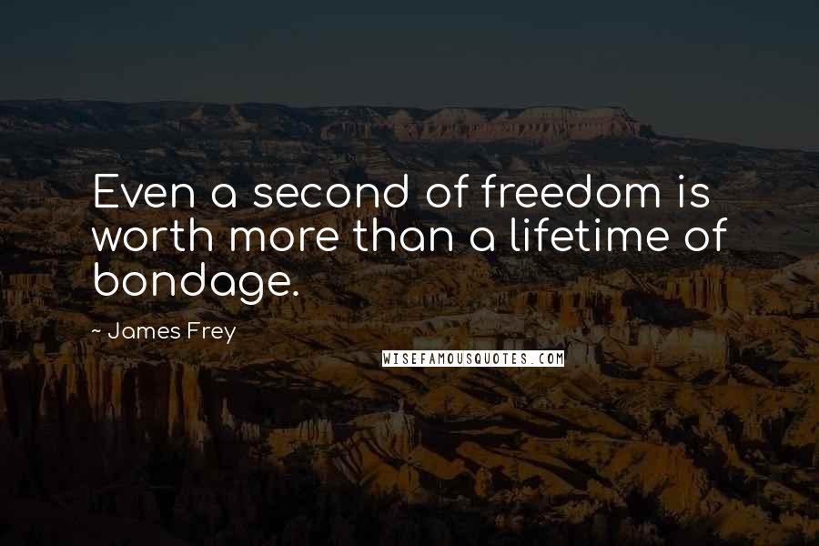 James Frey Quotes: Even a second of freedom is worth more than a lifetime of bondage.
