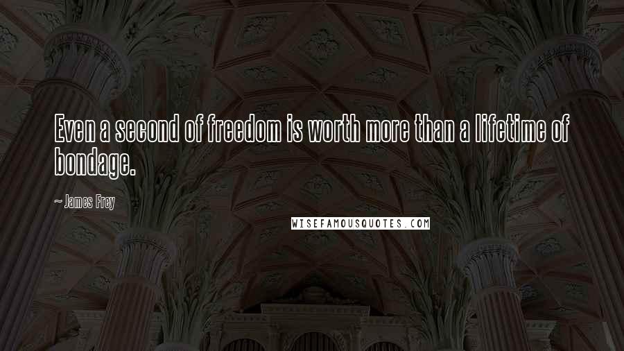 James Frey Quotes: Even a second of freedom is worth more than a lifetime of bondage.