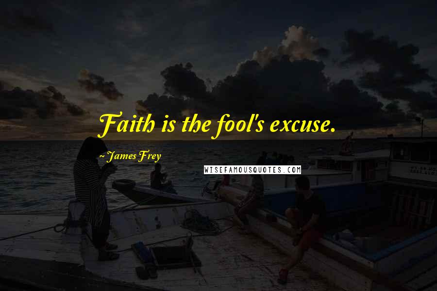 James Frey Quotes: Faith is the fool's excuse.