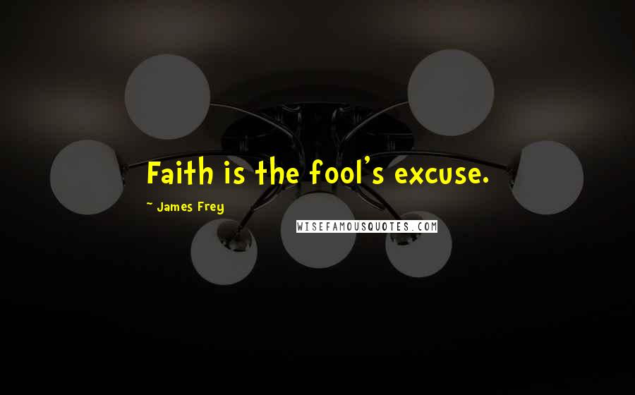 James Frey Quotes: Faith is the fool's excuse.