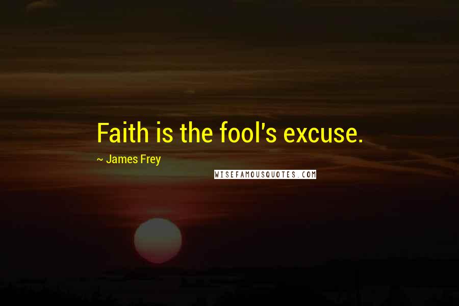 James Frey Quotes: Faith is the fool's excuse.