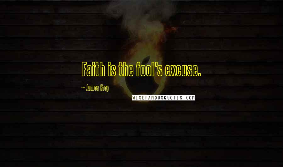 James Frey Quotes: Faith is the fool's excuse.