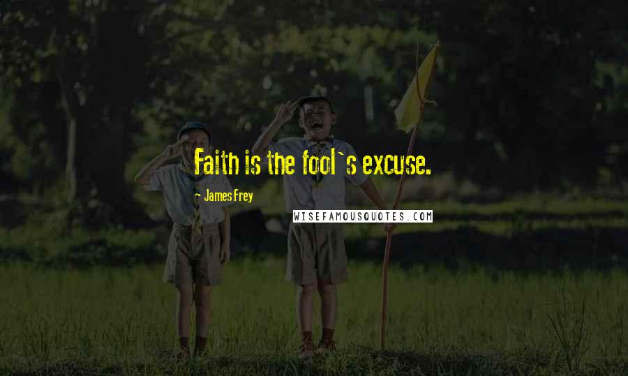 James Frey Quotes: Faith is the fool's excuse.