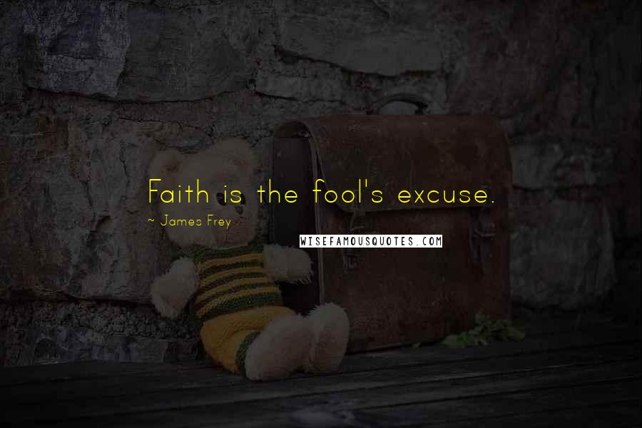 James Frey Quotes: Faith is the fool's excuse.