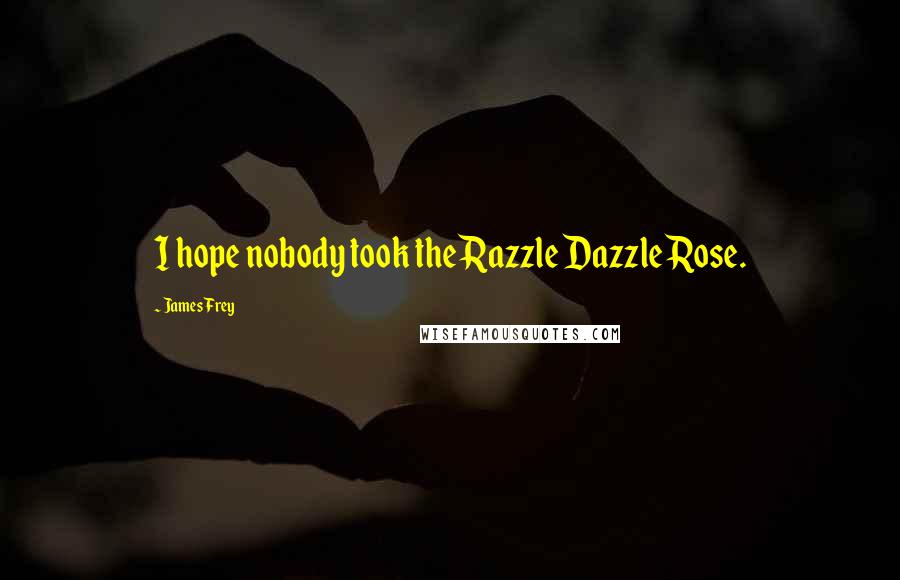 James Frey Quotes: I hope nobody took the Razzle Dazzle Rose.