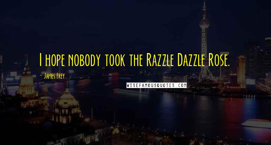 James Frey Quotes: I hope nobody took the Razzle Dazzle Rose.