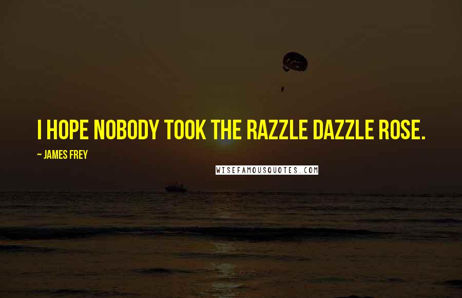 James Frey Quotes: I hope nobody took the Razzle Dazzle Rose.