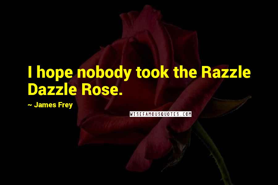 James Frey Quotes: I hope nobody took the Razzle Dazzle Rose.