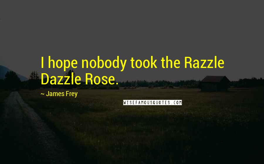 James Frey Quotes: I hope nobody took the Razzle Dazzle Rose.