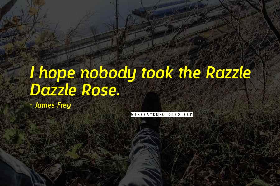 James Frey Quotes: I hope nobody took the Razzle Dazzle Rose.