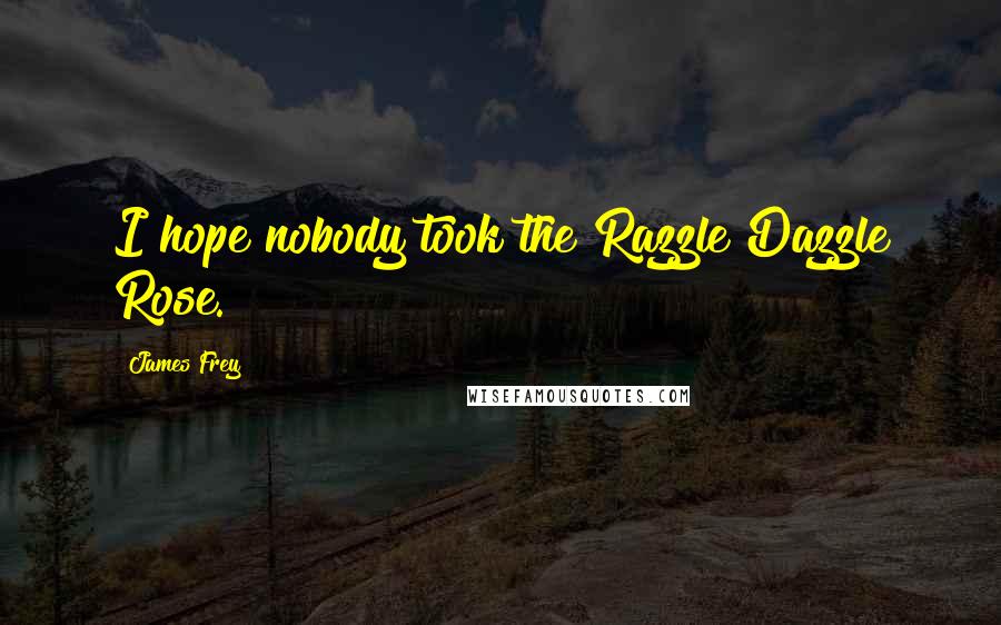 James Frey Quotes: I hope nobody took the Razzle Dazzle Rose.