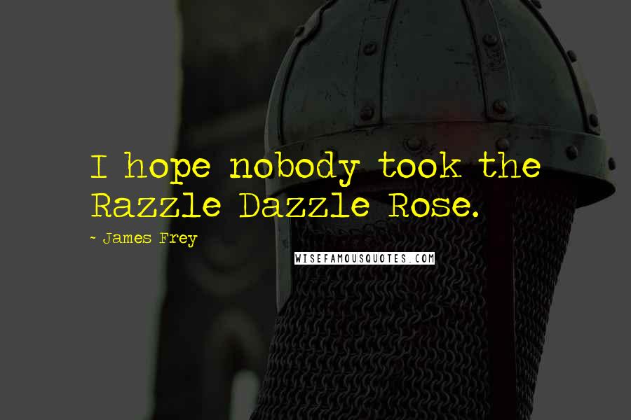 James Frey Quotes: I hope nobody took the Razzle Dazzle Rose.