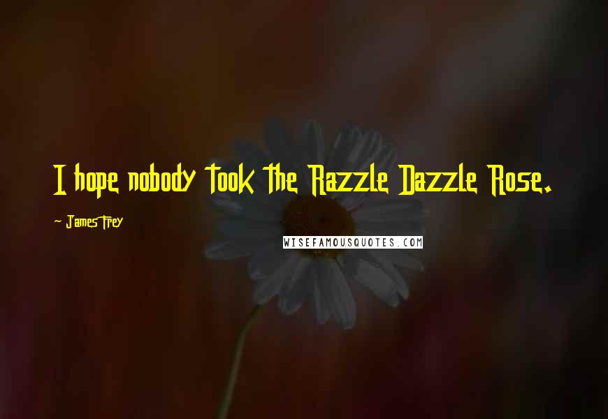 James Frey Quotes: I hope nobody took the Razzle Dazzle Rose.