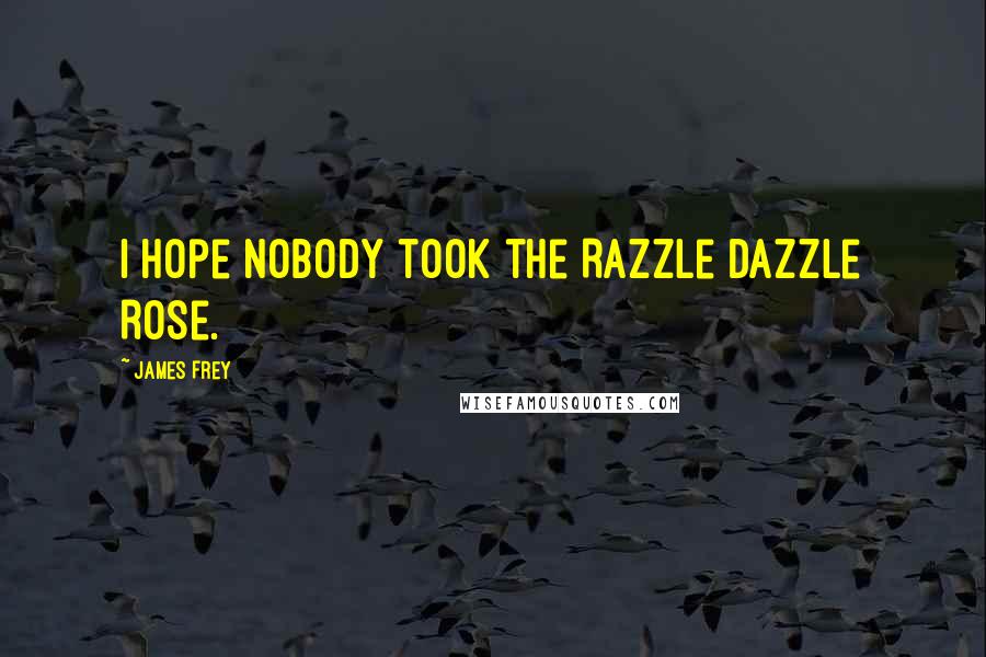 James Frey Quotes: I hope nobody took the Razzle Dazzle Rose.