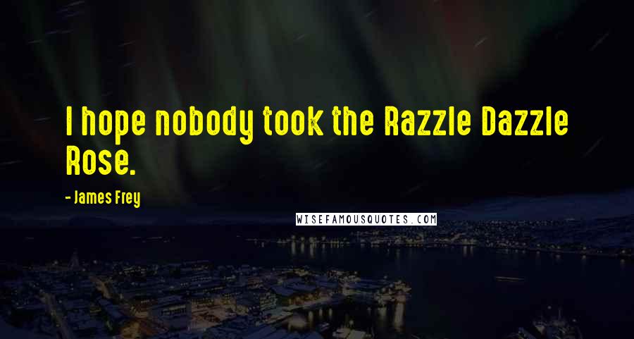 James Frey Quotes: I hope nobody took the Razzle Dazzle Rose.