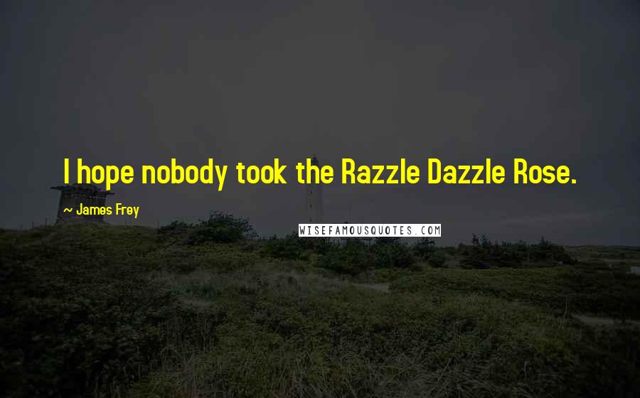 James Frey Quotes: I hope nobody took the Razzle Dazzle Rose.